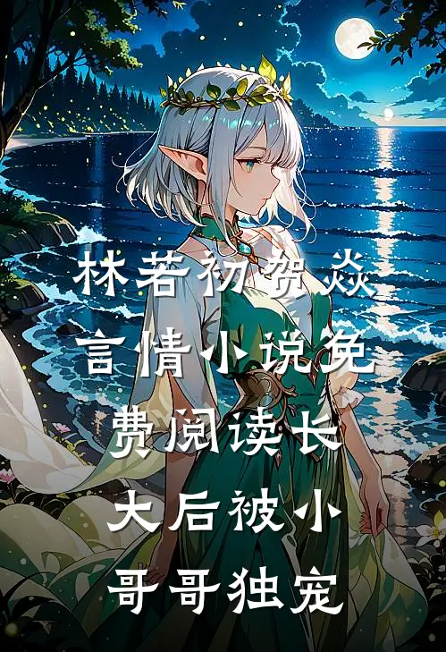 林若初贺焱言情小说免费阅读长大后被小哥哥独宠