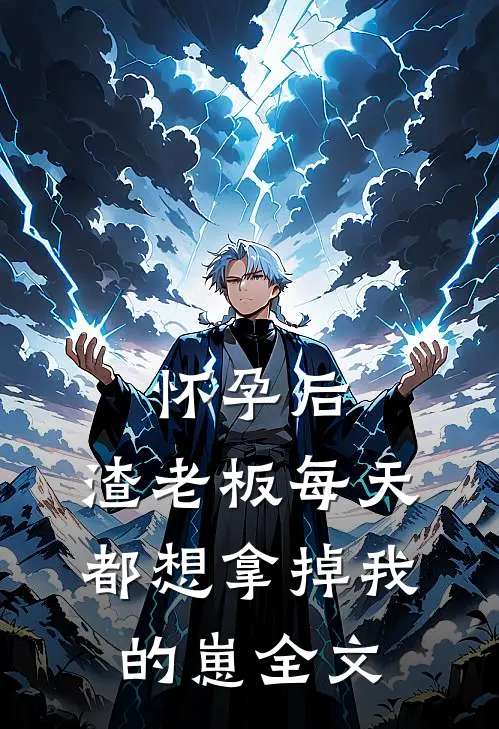 怀孕后，渣老板每天都想拿掉我的崽全文