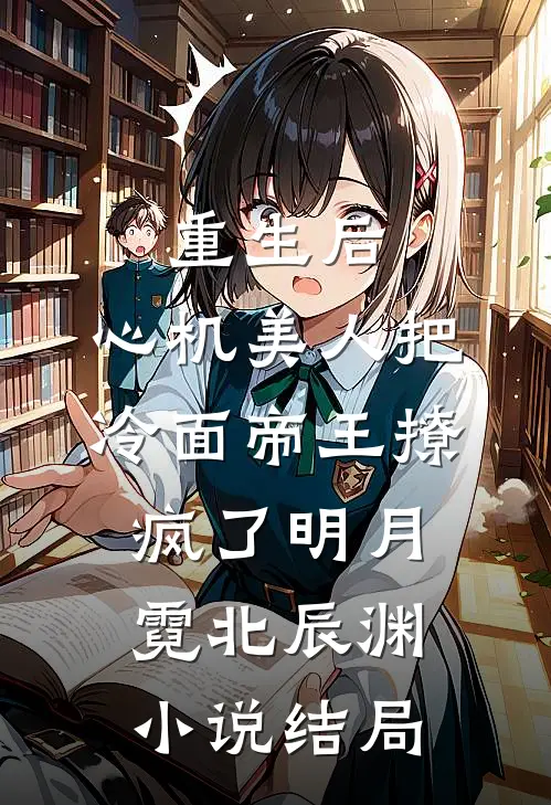 重生后，心机美人把冷面帝王撩疯了明月霓北辰渊小说结局