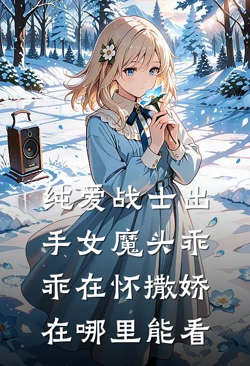纯爱战士出手女魔头乖乖在怀撒娇 在哪里能看