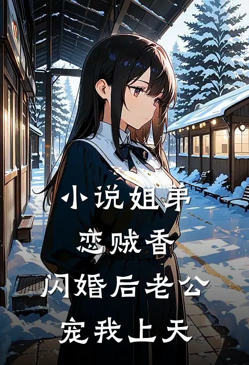 小说姐弟恋贼香，闪婚后老公宠我上天