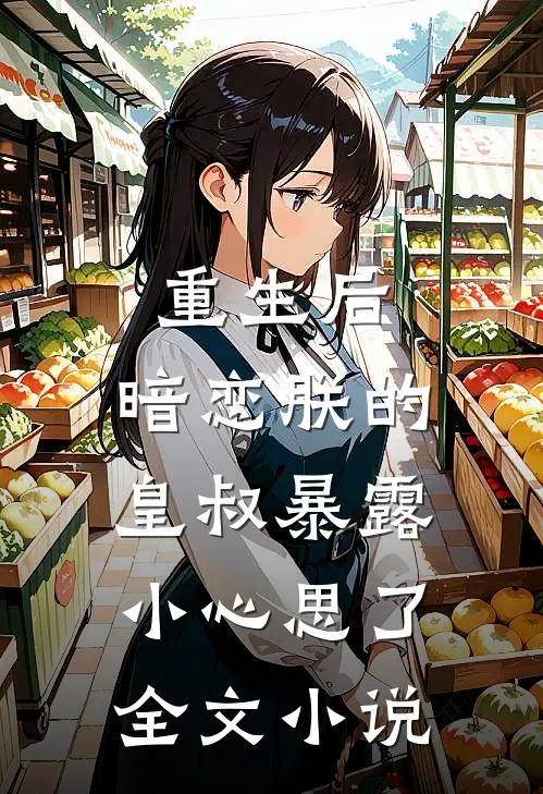重生后，暗恋朕的皇叔暴露小心思了全文小说