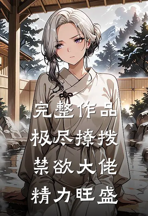 完整作品极尽撩拨：禁欲大佬精力旺盛
