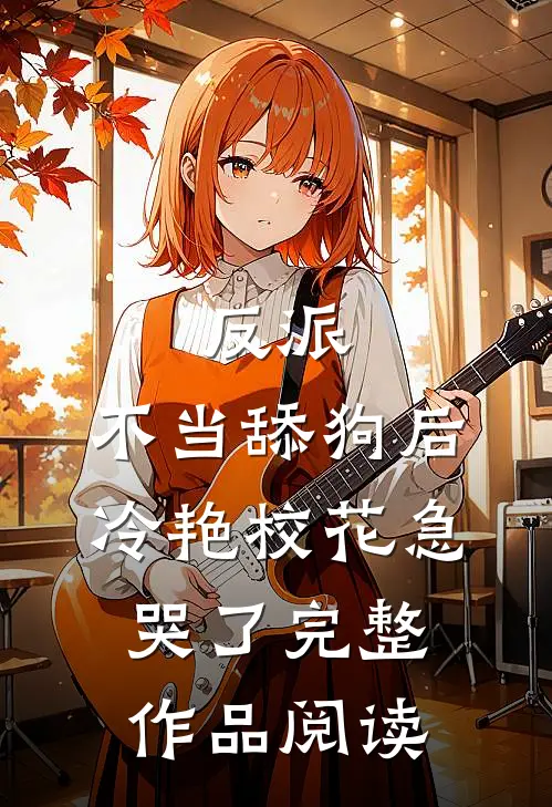 反派：不当舔狗后，冷艳校花急哭了完整作品阅读