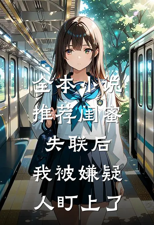 全本小说推荐闺蜜失联后，我被嫌疑人盯上了