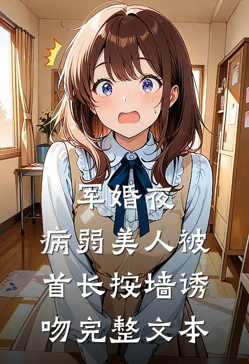 军婚夜，病弱美人被首长按墙诱吻完整文本