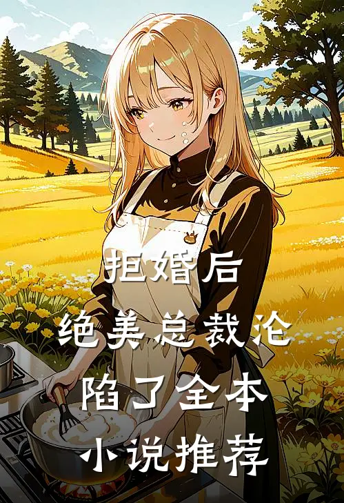 拒婚后，绝美总裁沦陷了全本小说推荐