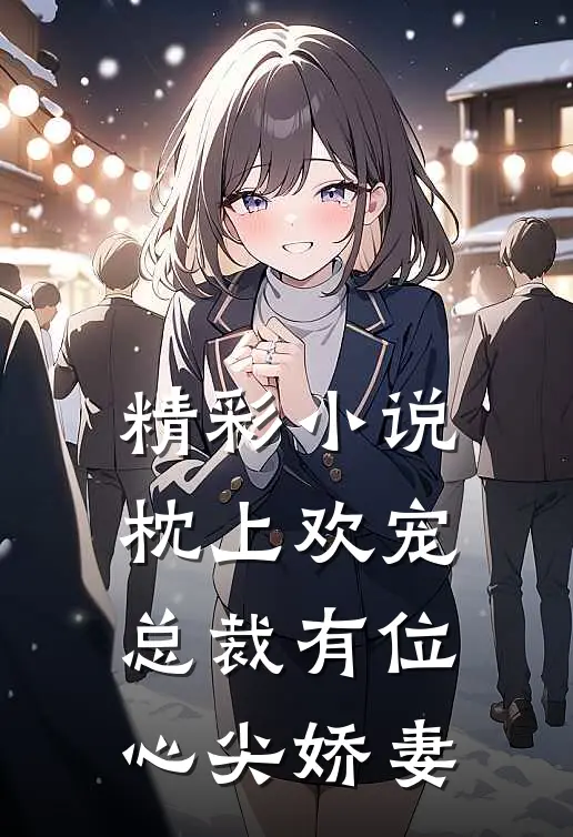 精彩小说枕上欢宠：总裁有位心尖娇妻