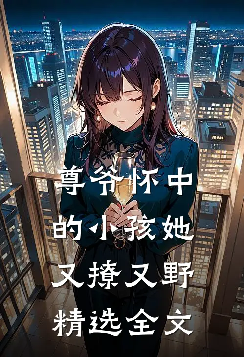 尊爷怀中的小孩她又撩又野精选全文