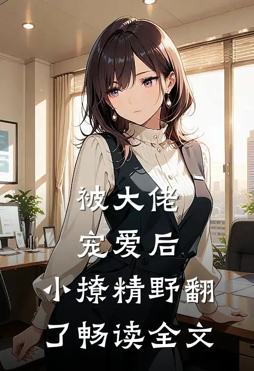 被大佬宠爱后，小撩精野翻了畅读全文