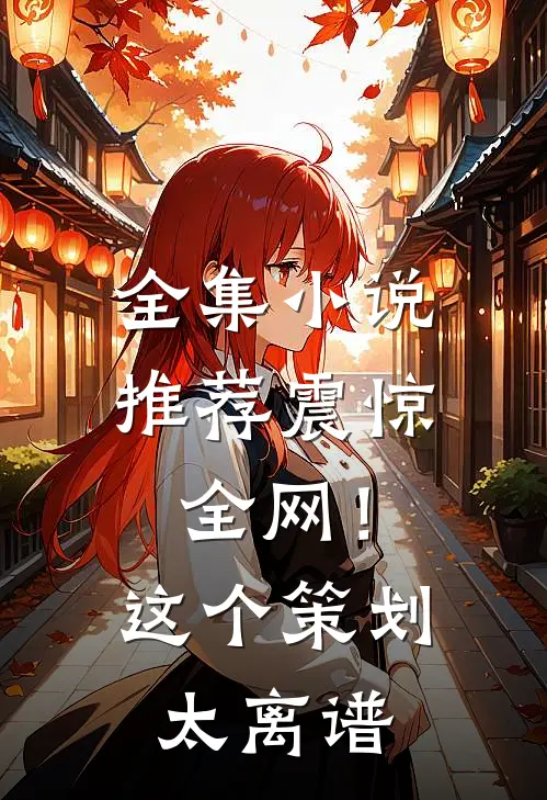 全集小说推荐震惊全网！这个策划太离谱
