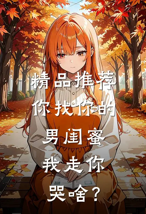 精品推荐你找你的男闺蜜，我走你哭啥？