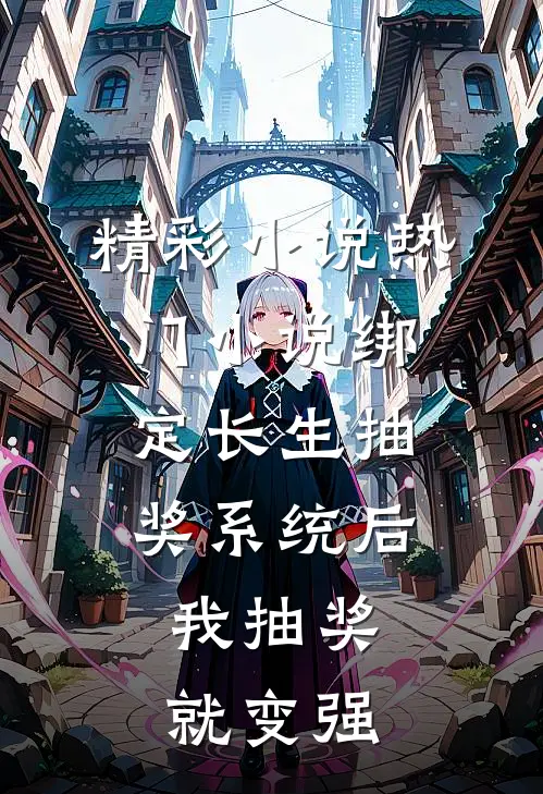 精彩小说热门小说绑定长生抽奖系统后,我抽奖就变强