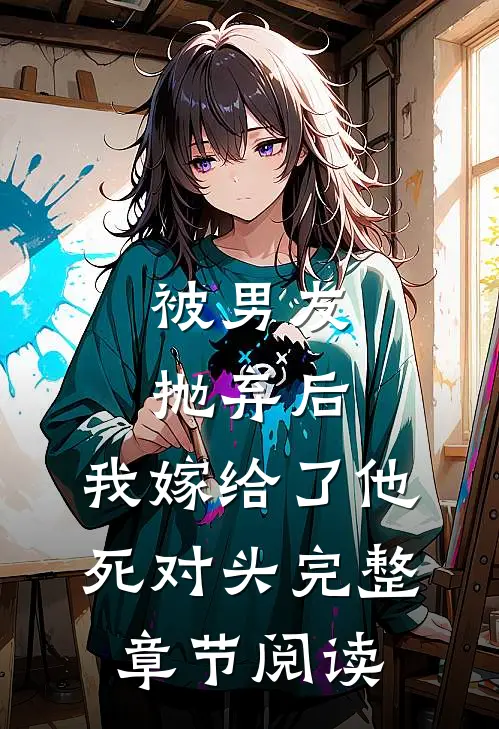 被男友抛弃后，我嫁给了他死对头完整章节阅读