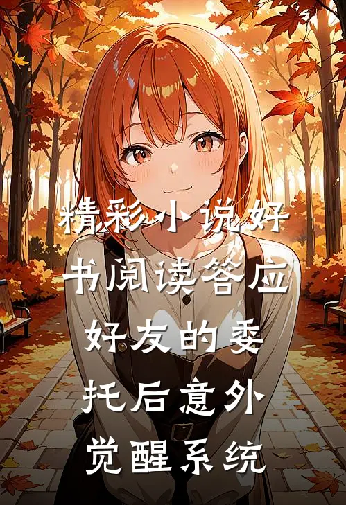 精彩小说好书阅读答应好友的委托后意外觉醒系统