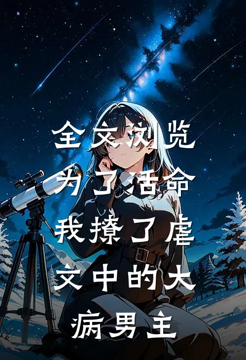 全文浏览为了活命，我撩了虐文中的大病男主