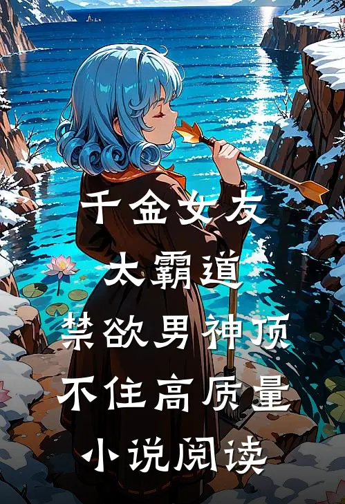 千金女友太霸道，禁欲男神顶不住高质量小说阅读