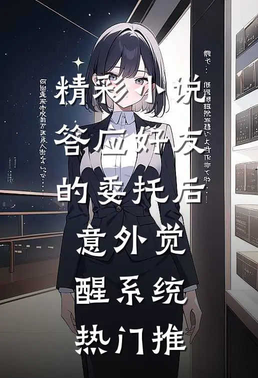 精彩小说答应好友的委托后意外觉醒系统热门推