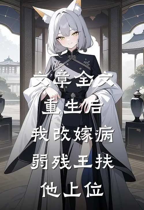 文章全文重生后，我改嫁病弱残王扶他上位