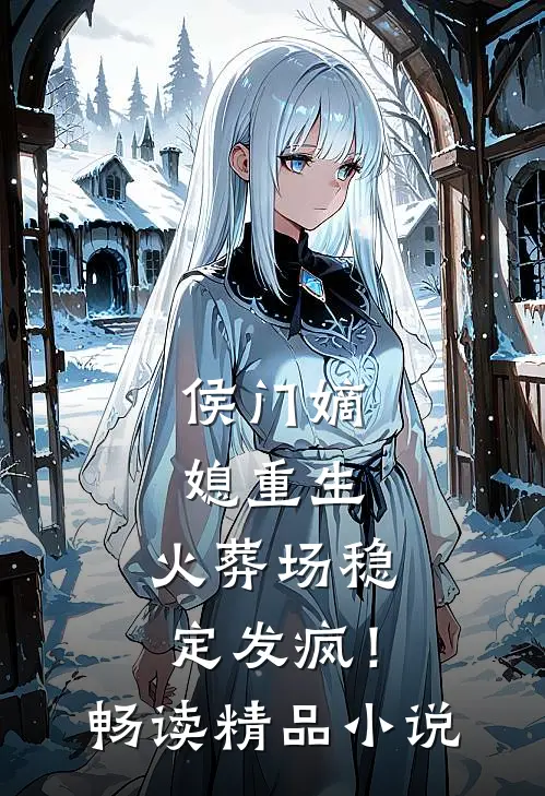 侯门嫡媳重生，火葬场稳定发疯！畅读精品小说