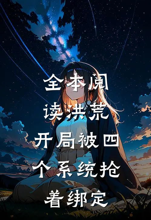 全本阅读洪荒：开局被四个系统抢着绑定