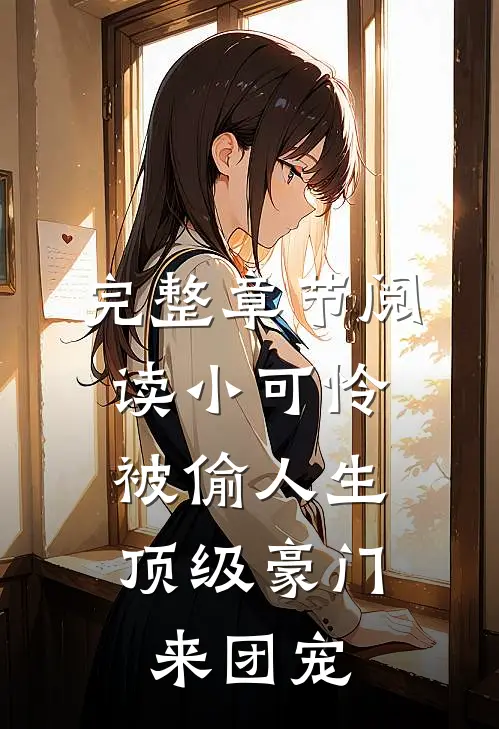 完整章节阅读小可怜被偷人生，顶级豪门来团宠