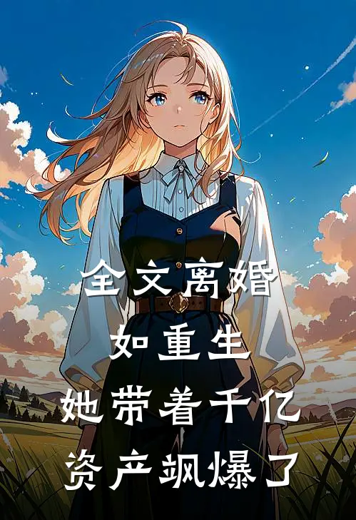 全文离婚如重生，她带着千亿资产飒爆了