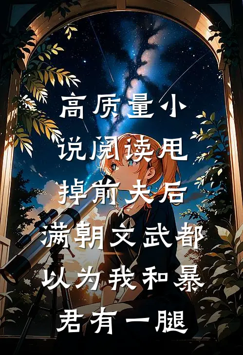 高质量小说阅读甩掉前夫后，满朝文武都以为我和暴君有一腿