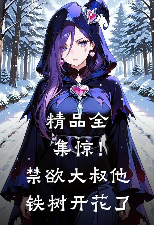 精品全集惊！禁欲大叔他铁树开花了