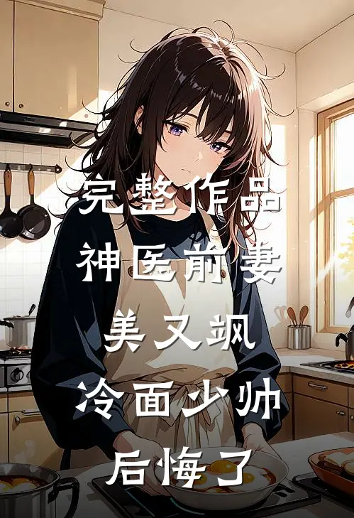 完整作品神医前妻美又飒，冷面少帅后悔了