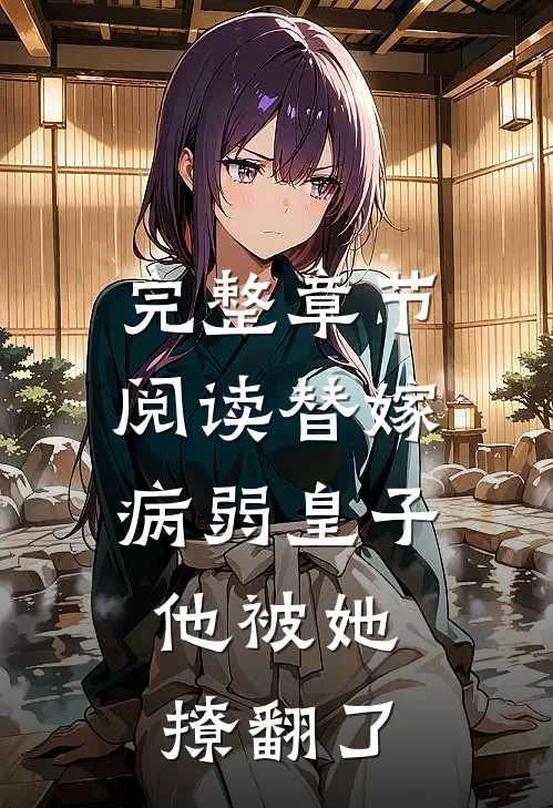 完整章节阅读替嫁病弱皇子，他被她撩翻了
