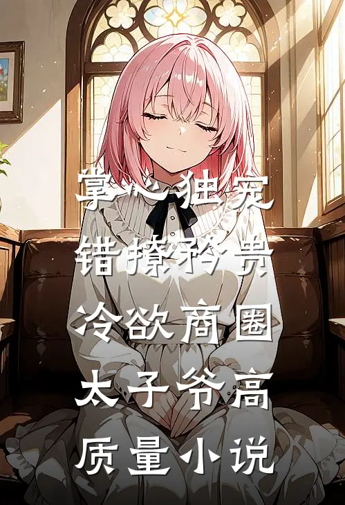掌心独宠：错撩矜贵冷欲商圈太子爷高质量小说