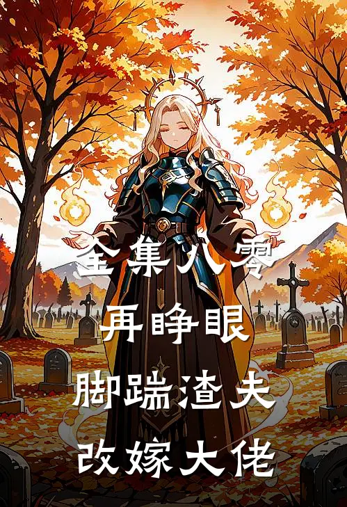 全集八零再睁眼，脚踹渣夫，改嫁大佬