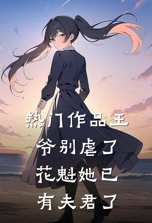 热门作品王爷别虐了，花魁她已有夫君了