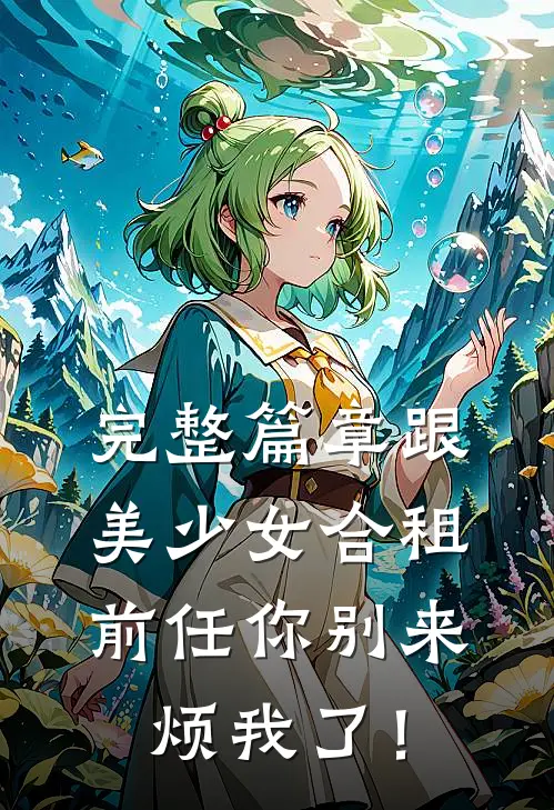 完整篇章跟美少女合租，前任你别来烦我了！