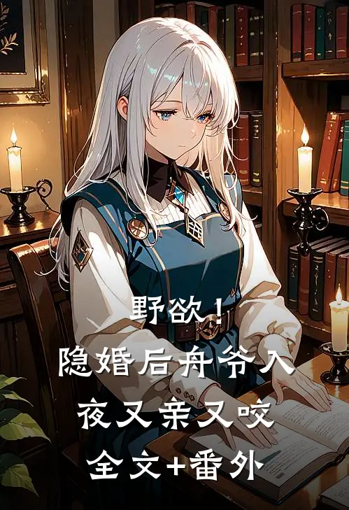 野欲！隐婚后，舟爷入夜又亲又咬全文+番外