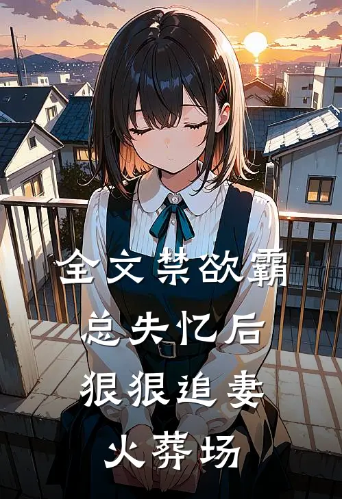 全文禁欲霸总失忆后，狠狠追妻火葬场