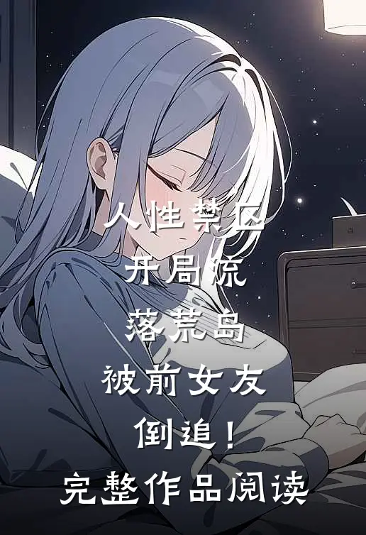 人性禁区：开局流落荒岛，被前女友倒追！完整作品阅读