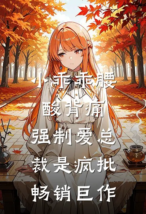 小乖乖腰酸背痛，强制爱总裁是疯批畅销巨作