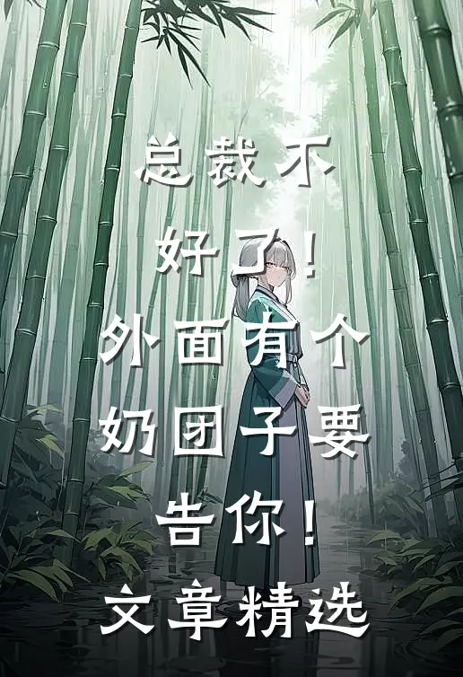 总裁不好了！外面有个奶团子要告你！文章精选