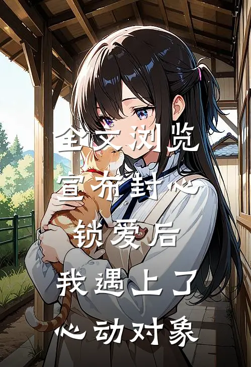 全文浏览宣布封心锁爱后，我遇上了心动对象