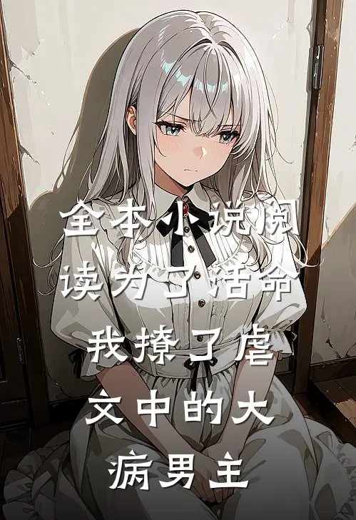 全本小说阅读为了活命，我撩了虐文中的大病男主