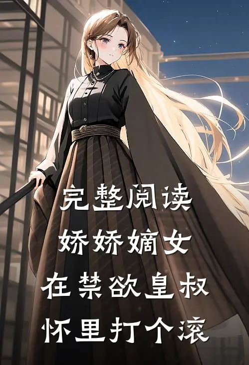 完整阅读娇娇嫡女：在禁欲皇叔怀里打个滚