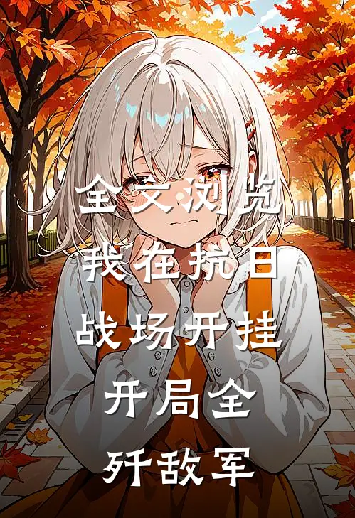 全文浏览我在抗日战场开挂，开局全歼敌军