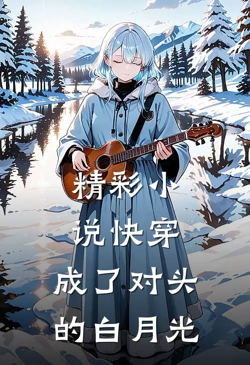 精彩小说快穿：成了对头的白月光