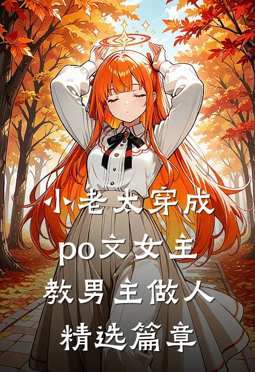 小老太穿成po文女主，教男主做人精选篇章