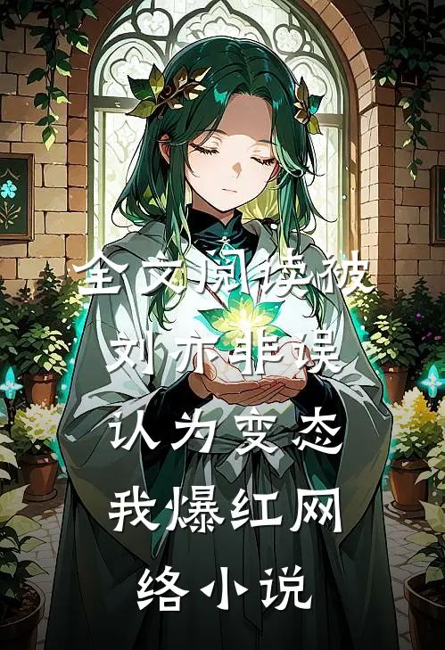全文阅读被刘亦非误认为变态，我爆红网络小说