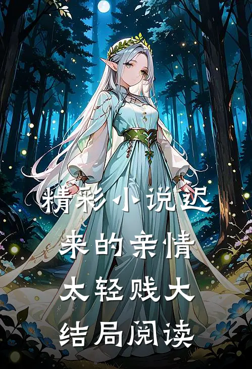 精彩小说迟来的亲情太轻贱大结局阅读
