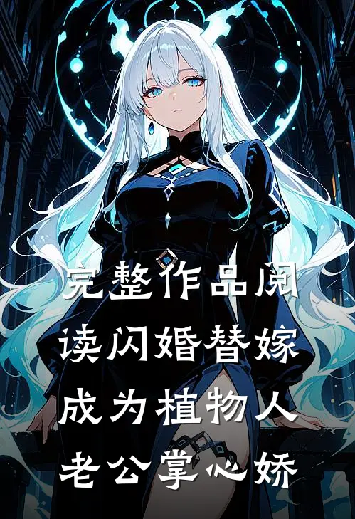 完整作品阅读闪婚替嫁，成为植物人老公掌心娇