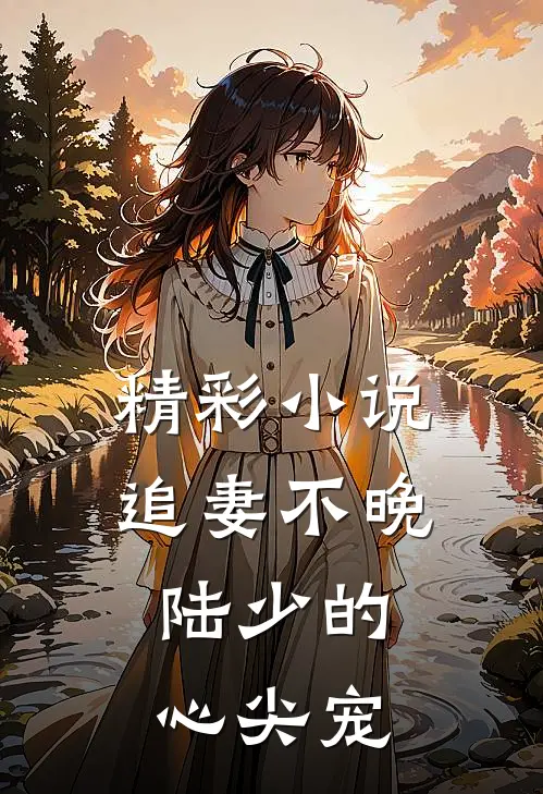 精彩小说追妻不晚：陆少的心尖宠